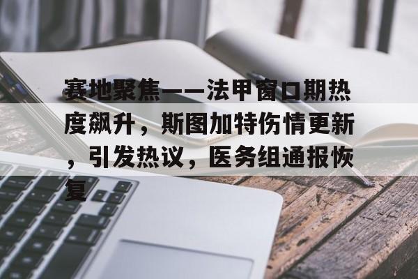 关于赛地聚焦——法甲窗口期热度飙升，斯图加特伤情更新，引发热议，医务组通报恢复的信息-开云